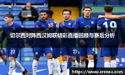 切尔西对阵西汉姆联精彩直播回顾与赛后分析
