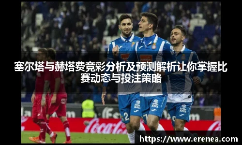 塞尔塔与赫塔费竞彩分析及预测解析让你掌握比赛动态与投注策略